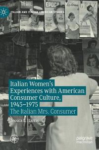 Cover image for Italian Women's Experiences with American Consumer Culture, 1945-1975: The Italian Mrs. Consumer