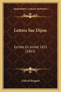 Cover image for Lettres Sur Dijon: Ecrites En Juillet 1831 (1863)