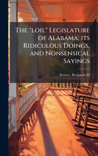 Cover image for The "loil" Legislature of Alabama; its Ridiculous Doings, and Nonsensical Sayings