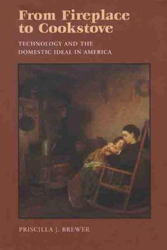 Cover image for From Fireplace To Cookstove: Technology and the Domestic Ideal in America