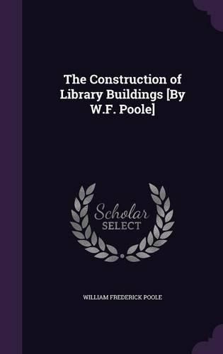 Cover image for The Construction of Library Buildings [By W.F. Poole]