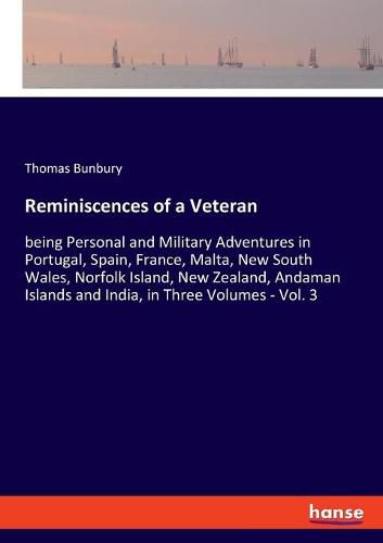 Reminiscences of a Veteran: being Personal and Military Adventures in Portugal, Spain, France, Malta, New South Wales, Norfolk Island, New Zealand, Andaman Islands and India, in Three Volumes - Vol. 3