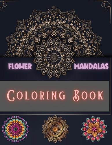 Cover image for Flower Mandalas Coloring Book: Unique and Incredible Designs for Relax and Stress Relieving For Boys, Girls, Men and Women