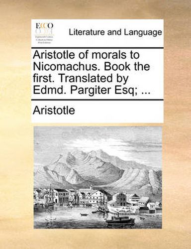 Cover image for Aristotle of Morals to Nicomachus. Book the First. Translated by Edmd. Pargiter Esq; ...