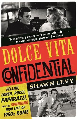 Dolce Vita Confidential: Fellini, Loren, Pucci, Paparazzi and the Swinging High Life of 1950s Rome