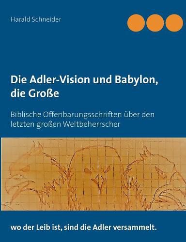 Cover image for Die Adler-Vision und Babylon, die Grosse: Biblische Offenbarungsschriften uber den letzten grossen Weltbeherrscher