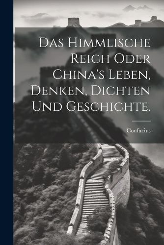 Cover image for Das himmlische Reich oder China's Leben, Denken, Dichten und Geschichte.