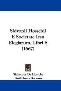 Cover image for Sidronii Hosschii E Societate Iesu Elegiarum, Libri 6 (1667)