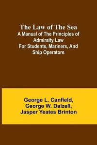 Cover image for The Law of the Sea; A manual of the principles of admiralty law for students, mariners, and ship operators