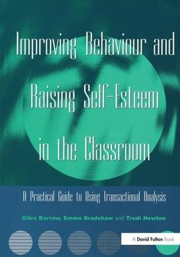 Cover image for Improving Behaviour and Raising Self-Esteem in the Classroom: A Practical Guide to Using Transactional Analysis