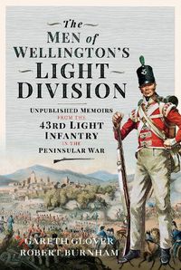 Cover image for The Men of Wellington s Light Division: Unpublished Memoirs from the 43rd Light Infantry in the Peninsular War