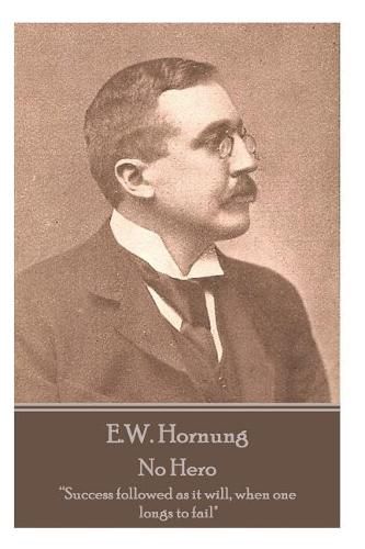 E.W. Hornung - No Hero: Success Followed as It Will, When One Longs to Fail