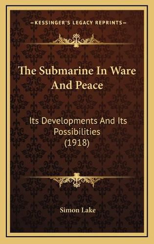 Cover image for The Submarine in Ware and Peace: Its Developments and Its Possibilities (1918)