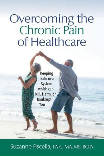 Cover image for Overcoming the Chronic Pain of Healthcare: Keeping Safe in a System which can Kill, Harm, or Bankrupt You