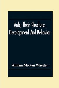 Cover image for Ants; Their Structure, Development And Behavior