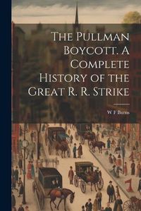 Cover image for The Pullman Boycott. A Complete History of the Great R. R. Strike