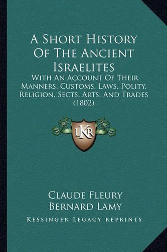 A Short History of the Ancient Israelites: With an Account of Their Manners, Customs, Laws, Polity, Religion, Sects, Arts, and Trades (1802)