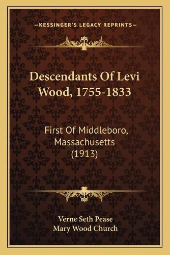 Descendants of Levi Wood, 1755-1833: First of Middleboro, Massachusetts (1913)