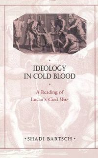 Cover image for Ideology in Cold Blood: A Reading of Lucan's Civil War