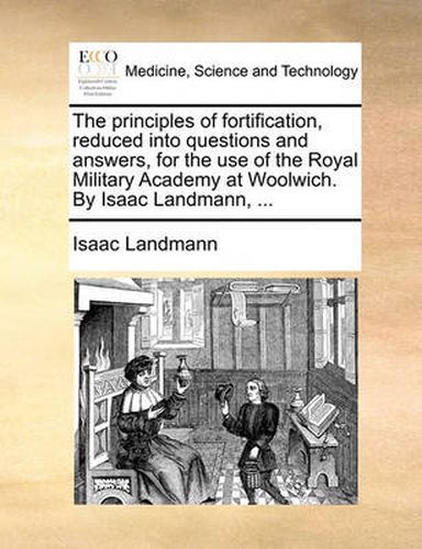 Cover image for The Principles of Fortification, Reduced Into Questions and Answers, for the Use of the Royal Military Academy at Woolwich. by Isaac Landmann, ...