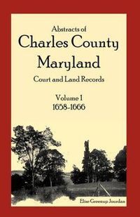 Cover image for Abstracts of Charles County, Maryland Court and Land Records: Volume 1: 1658-1666