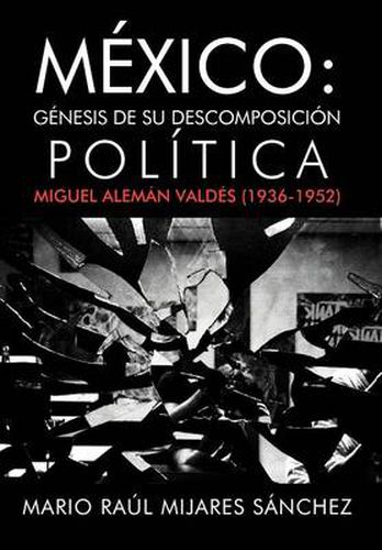 Cover image for M Xico: G Nesis de Su Descomposici N Pol Tica: Miguel Alem N Vald S (1936-1952)