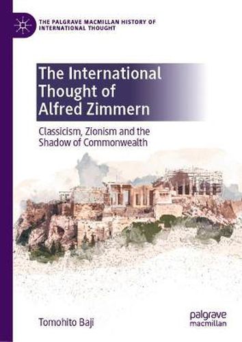 Cover image for The International Thought of Alfred Zimmern: Classicism, Zionism and the Shadow of Commonwealth