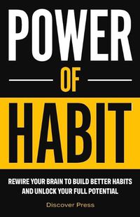 Cover image for Power of Habit: Rewire Your Brain to Build Better Habits and Unlock Your Full Potential