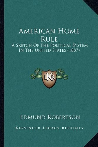Cover image for American Home Rule: A Sketch of the Political System in the United States (1887)