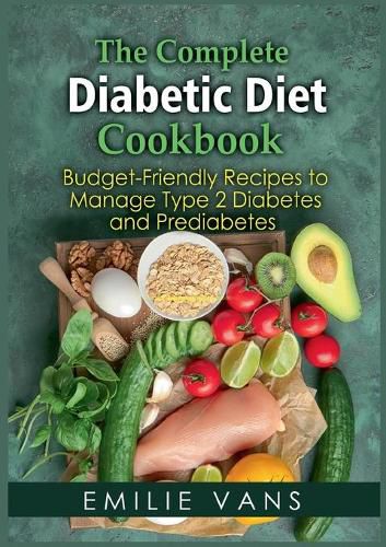 Cover image for The Complete Diabetic Diet Cookbook: Budget-Friendly Recipes To Manage Type 2 Diabetes And Prediabetes