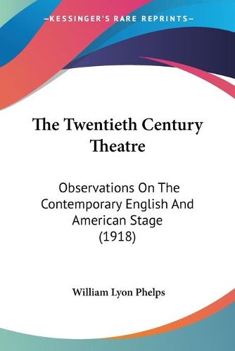 Cover image for The Twentieth Century Theatre: Observations on the Contemporary English and American Stage (1918)