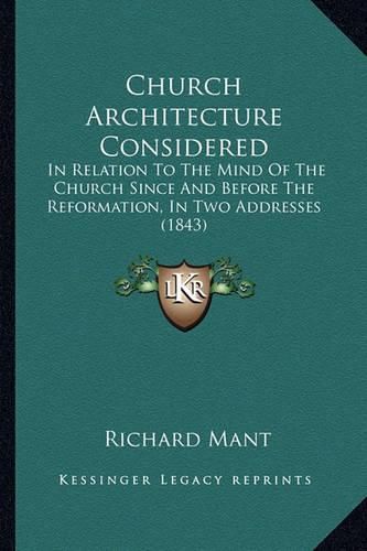 Church Architecture Considered: In Relation to the Mind of the Church Since and Before the Reformation, in Two Addresses (1843)