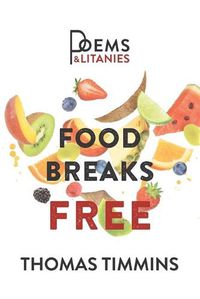 Cover image for Food Breaks Free: Poems & Litanies