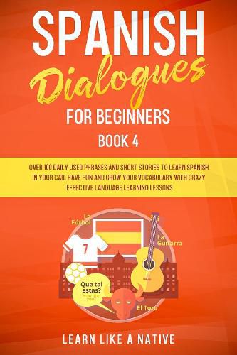 Cover image for Spanish Dialogues for Beginners Book 4: Over 100 Daily Used Phrases and Short Stories to Learn Spanish in Your Car. Have Fun and Grow Your Vocabulary with Crazy Effective Language Learning Lessons