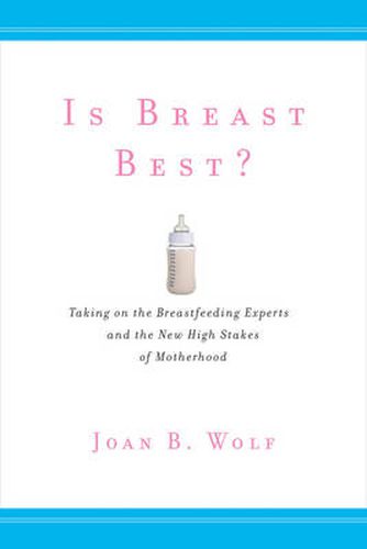 Is Breast Best?: Taking on the Breastfeeding Experts and the New High Stakes of Motherhood