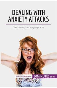 Cover image for Dealing with Anxiety Attacks: Simple ways of staying calm