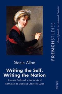 Cover image for Writing the Self, Writing the Nation: Romantic Selfhood in the Works of Germaine de Stael and Claire de Duras