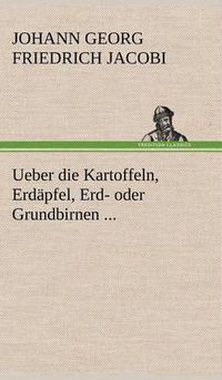 Cover image for Ueber Die Kartoffeln, Erdapfel, Erd- Oder Grundbirnen ...