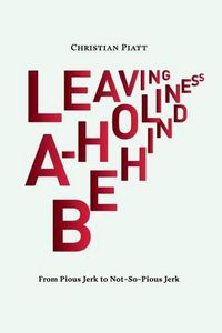 Cover image for Leaving A-Holiness Behind: From Pious Jerk to Not-So-Pious Jerk