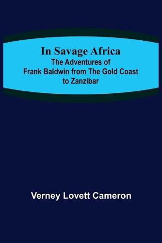 Cover image for In Savage Africa; The adventures of Frank Baldwin from the Gold Coast to Zanzibar.