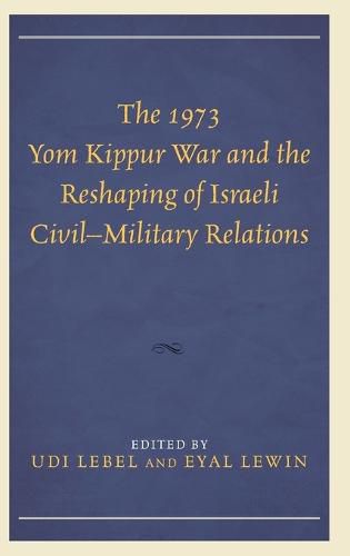 The 1973 Yom Kippur War and the Reshaping of Israeli Civil-Military Relations