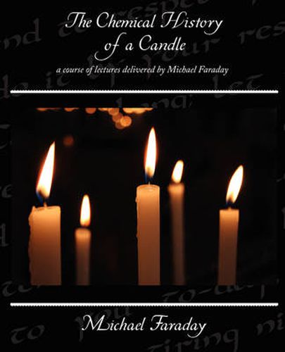 Cover image for The Chemical History of a Candle - a course of lectures delivered by Michael Faraday