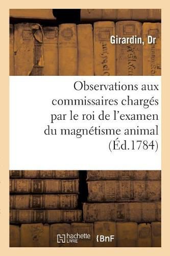 Observations Adressees A Mrs. Les Commissaires Charges Par Le Roi de l'Examen Du Magnetisme Animal: Sur La Maniere Dont Ils Y Ont Procede Et Sur Leur Rapport, Par Un Medecin de Province