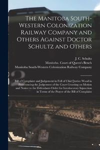 Cover image for The Manitoba South-Western Colonization Railway Company and Others Against Doctor Schultz and Others [microform]