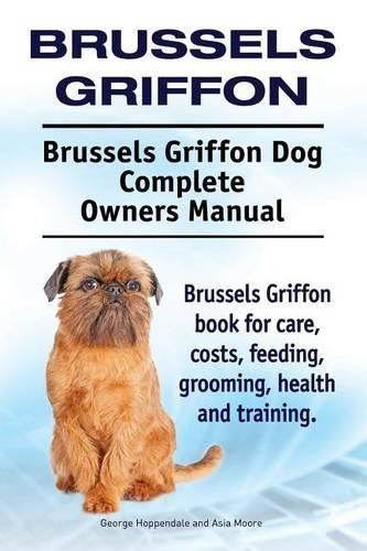 Brussels Griffon. Brussels Griffon Dog Complete Owners Manual. Brussels Griffon book for care, costs, feeding, grooming, health and training.