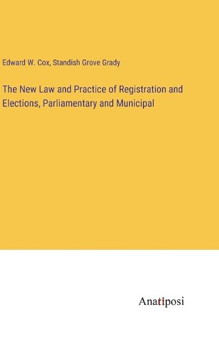 Cover image for The New Law and Practice of Registration and Elections, Parliamentary and Municipal