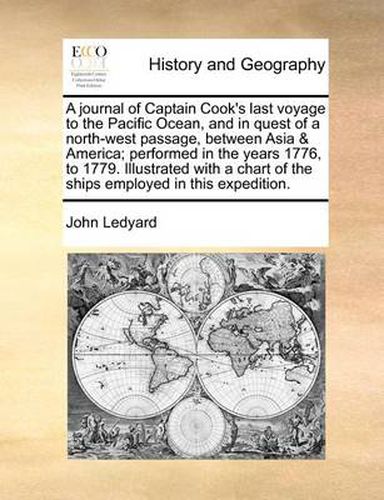 Cover image for A Journal of Captain Cook's Last Voyage to the Pacific Ocean, and in Quest of a North-West Passage, Between Asia & America; Performed in the Years 1776, to 1779. Illustrated with a Chart of the Ships Employed in This Expedition.