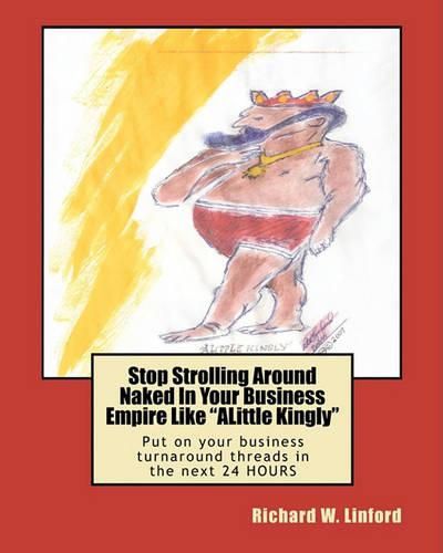 Cover image for Stop Strolling Around Naked in Your Business Empire Like Alittle Kingly: Put on Your Business Turnaround Threads in the Next 24 Hours