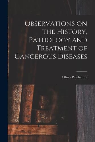 Cover image for Observations on the History, Pathology and Treatment of Cancerous Diseases