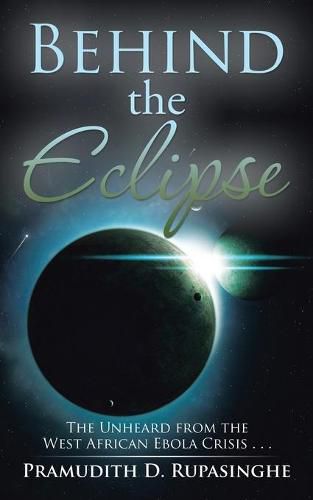 Cover image for Behind the Eclipse: The Unheard from the West African Ebola Crisis . . .